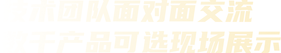 技术团队面对面交流 数千产品可选现场展示